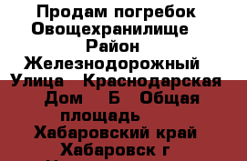 Продам погребок (Овощехранилище) › Район ­ Железнодорожный › Улица ­ Краснодарская › Дом ­ 1Б › Общая площадь ­ 3 - Хабаровский край, Хабаровск г. Недвижимость » Помещения продажа   